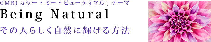 CMB（カラー・ミー・ビューティフル）テーマ　Being Natural　その人らしく自然に輝ける方法